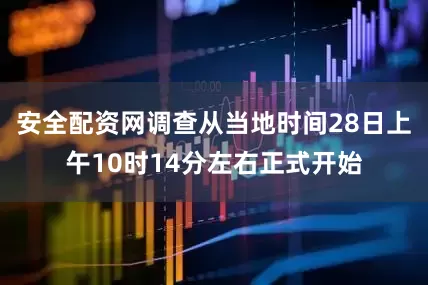 安全配资网调查从当地时间28日上午10时14分左右正式开始