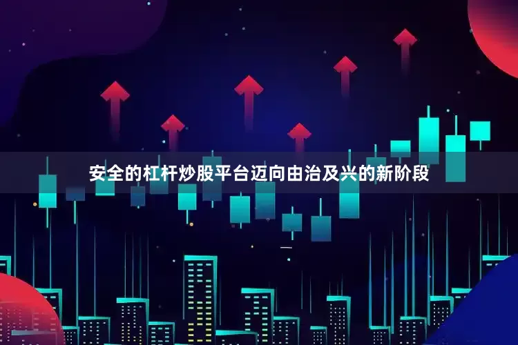 安全的杠杆炒股平台迈向由治及兴的新阶段