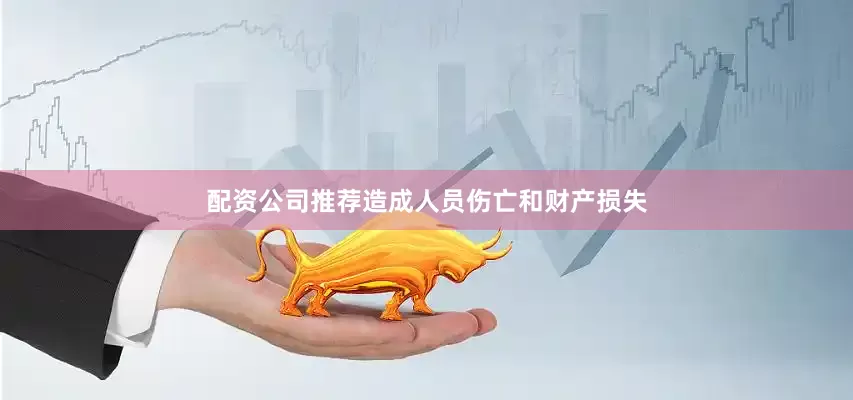 配资公司推荐造成人员伤亡和财产损失