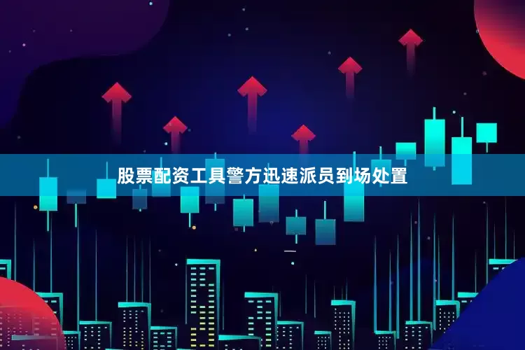 股票配资工具警方迅速派员到场处置