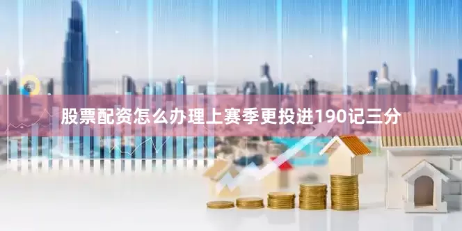 股票配资怎么办理上赛季更投进190记三分
