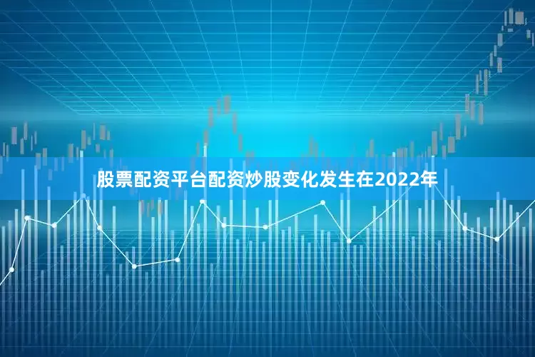股票配资平台配资炒股变化发生在2022年