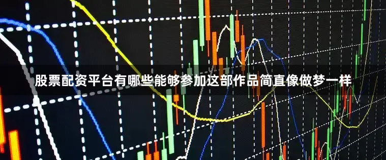 股票配资平台有哪些能够参加这部作品简直像做梦一样