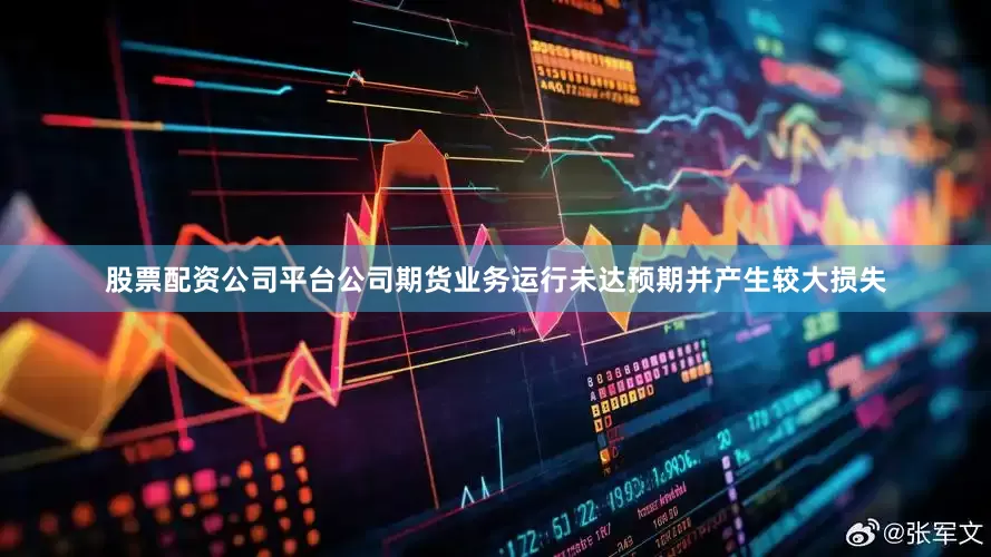 股票配资公司平台公司期货业务运行未达预期并产生较大损失