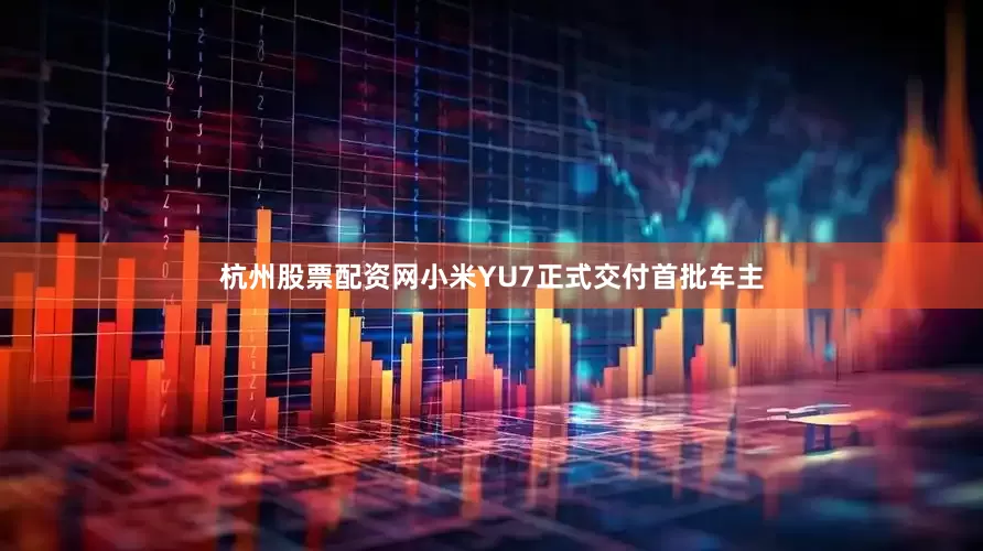 杭州股票配资网小米YU7正式交付首批车主
