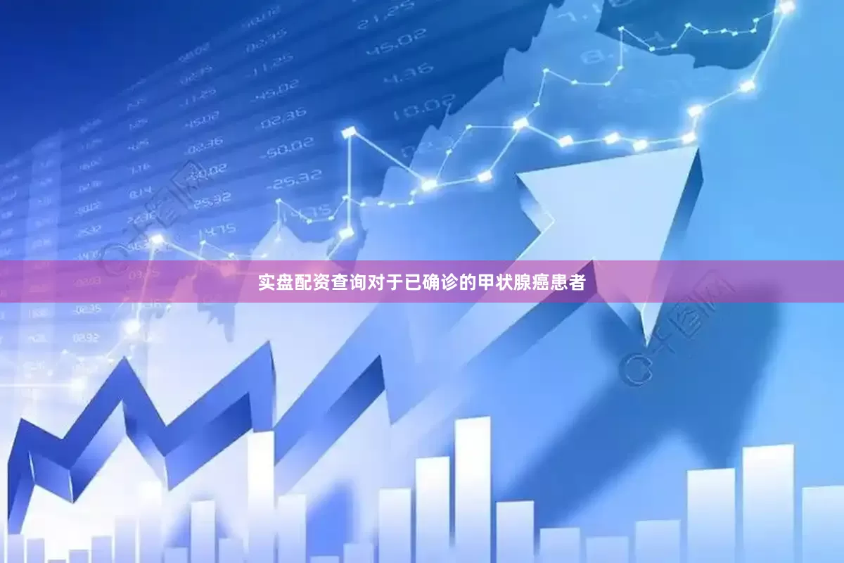实盘配资查询对于已确诊的甲状腺癌患者