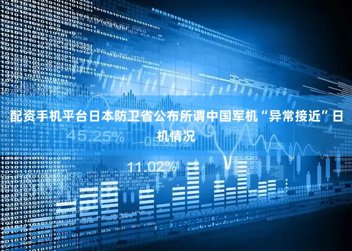 配资手机平台日本防卫省公布所谓中国军机“异常接近”日机情况
