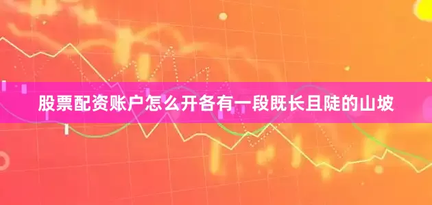股票配资账户怎么开各有一段既长且陡的山坡