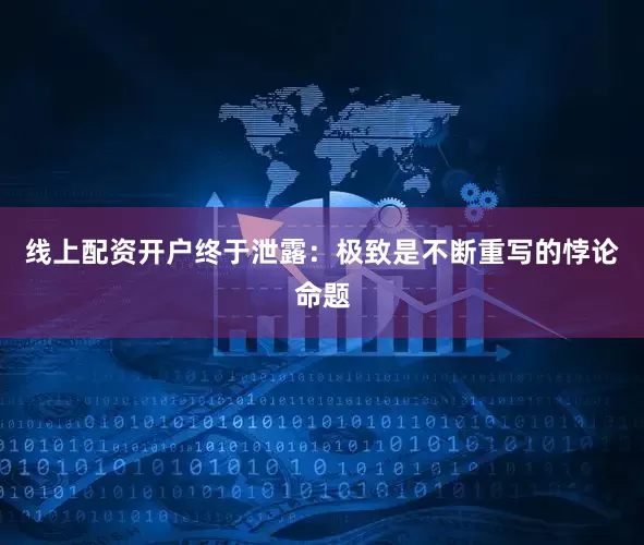 线上配资开户终于泄露：极致是不断重写的悖论命题
