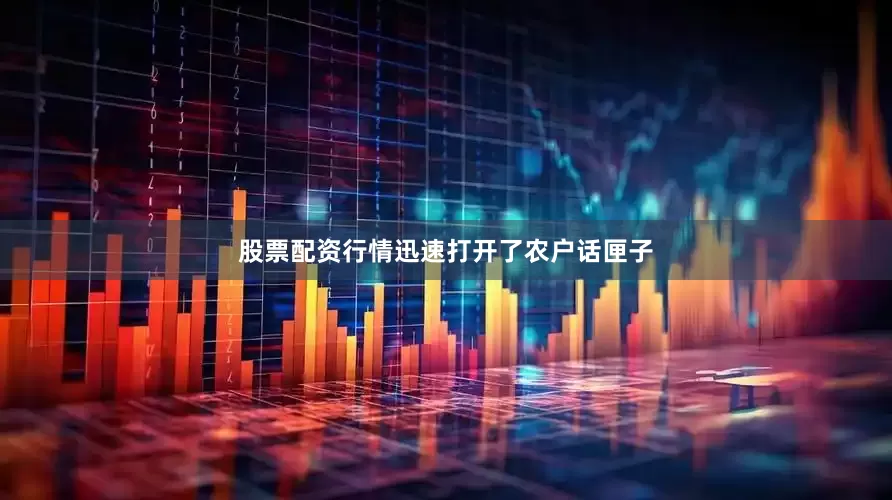 股票配资行情迅速打开了农户话匣子