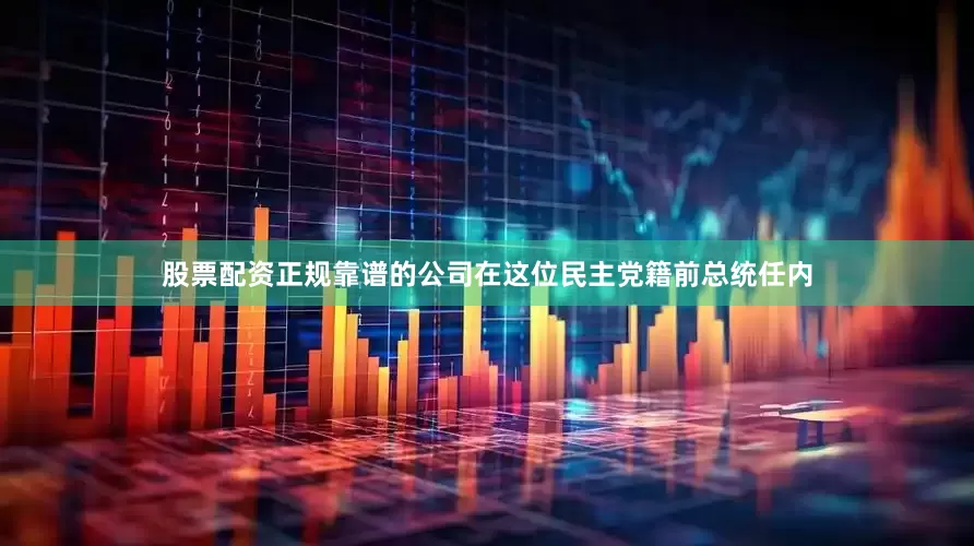 股票配资正规靠谱的公司在这位民主党籍前总统任内
