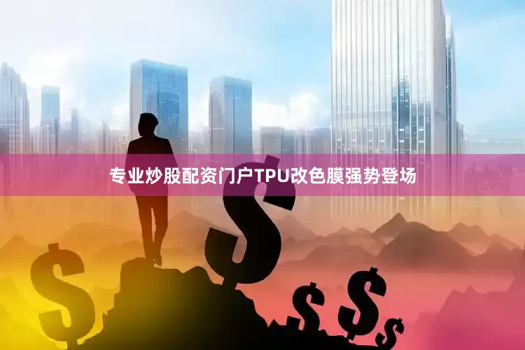 专业炒股配资门户TPU改色膜强势登场
