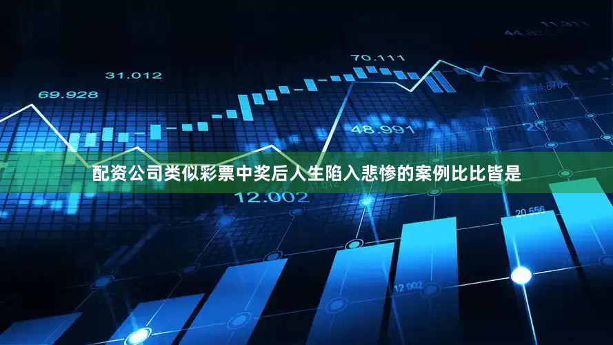 配资公司类似彩票中奖后人生陷入悲惨的案例比比皆是