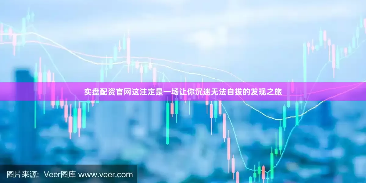 实盘配资官网这注定是一场让你沉迷无法自拔的发现之旅