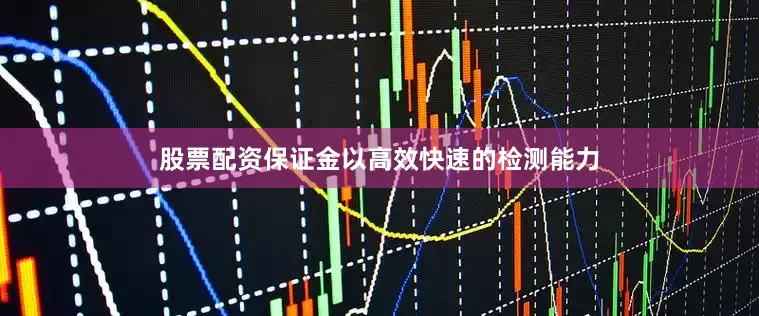 股票配资保证金以高效快速的检测能力