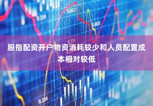 股指配资开户物资消耗较少和人员配置成本相对较低