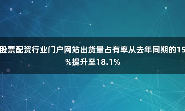 股票配资行业门户网站出货量占有率从去年同期的15%提升至18.1%