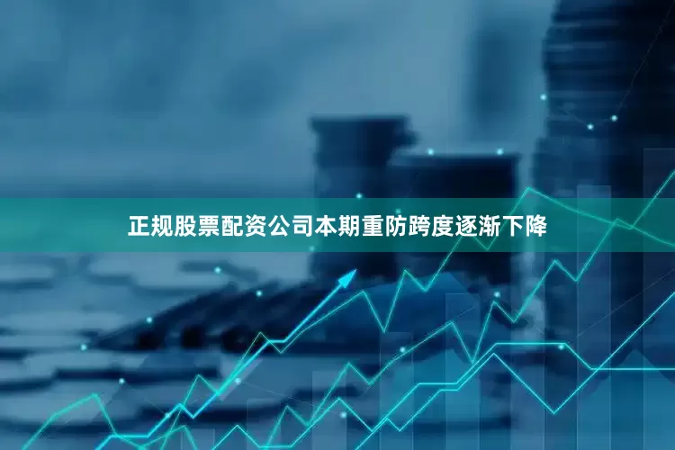 正规股票配资公司本期重防跨度逐渐下降