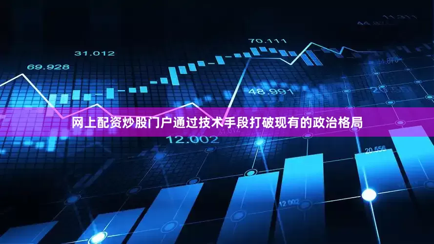 网上配资炒股门户通过技术手段打破现有的政治格局