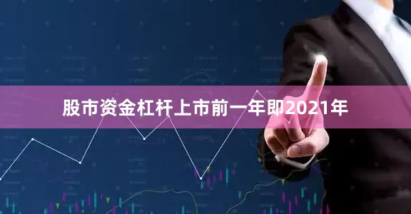 股市资金杠杆　　上市前一年即2021年