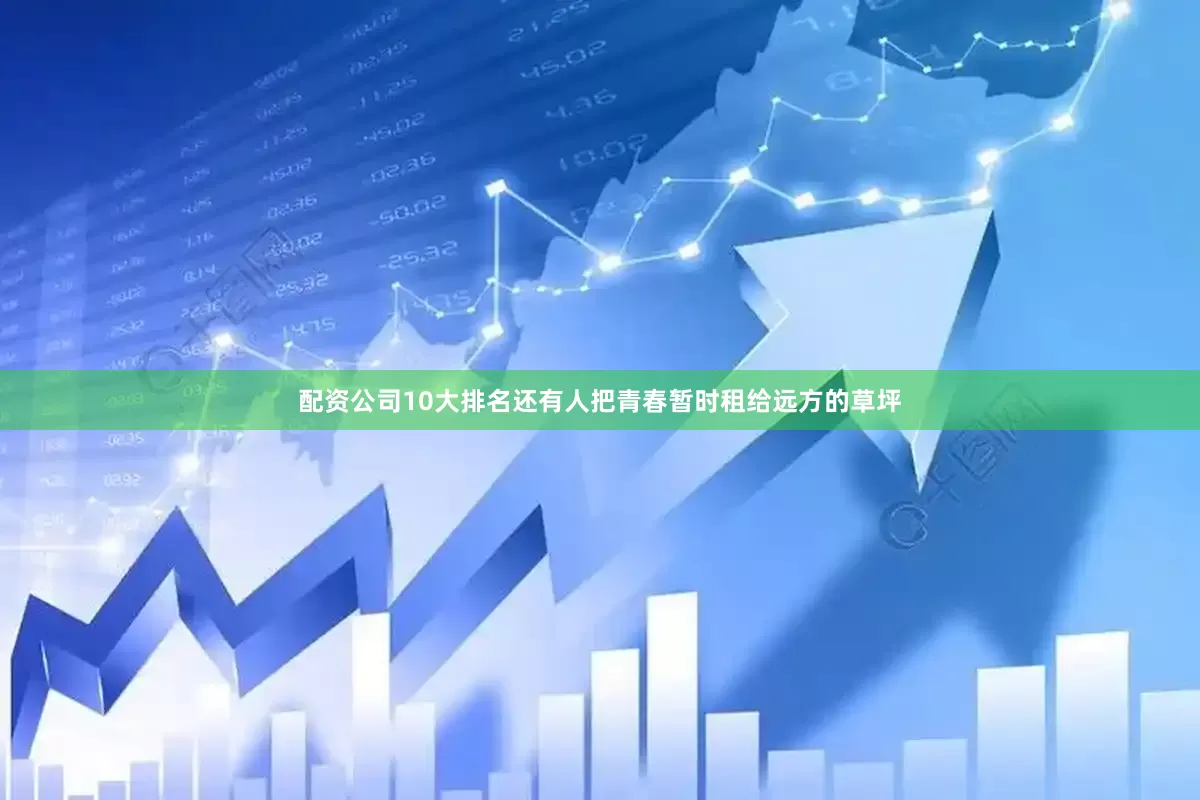 配资公司10大排名还有人把青春暂时租给远方的草坪