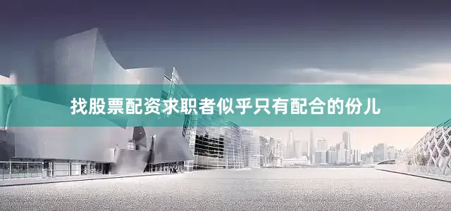 找股票配资求职者似乎只有配合的份儿