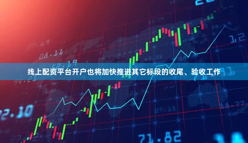 线上配资平台开户也将加快推进其它标段的收尾、验收工作