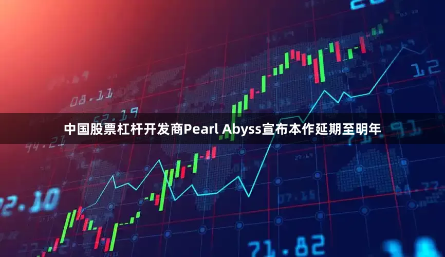 中国股票杠杆开发商Pearl Abyss宣布本作延期至明年