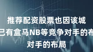 推荐配资股票也因该城市已有盒马NB等竞争对手的布局