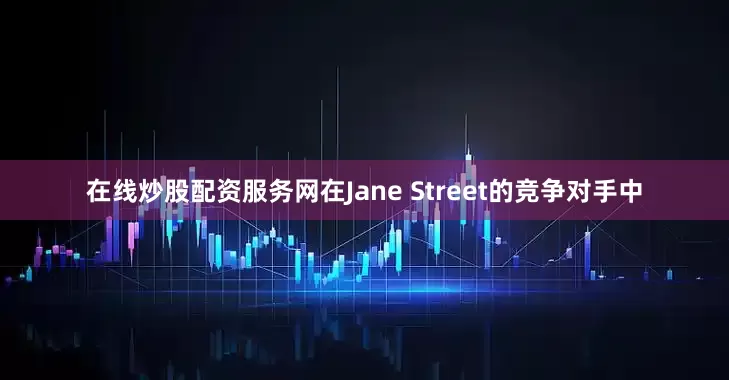 在线炒股配资服务网　　在Jane Street的竞争对手中