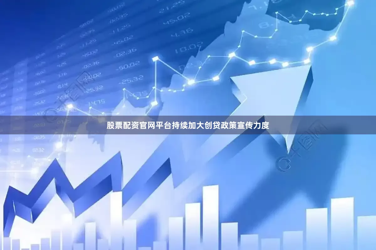 股票配资官网平台持续加大创贷政策宣传力度
