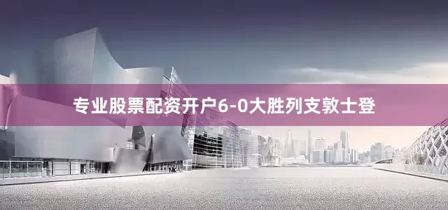 专业股票配资开户6-0大胜列支敦士登