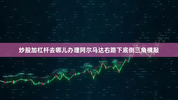 炒股加杠杆去哪儿办理阿尔马达右路下底倒三角横敲