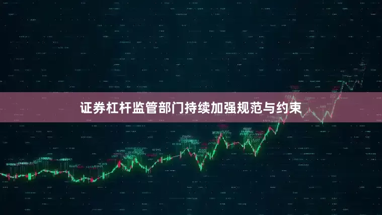 证券杠杆监管部门持续加强规范与约束