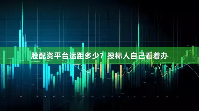 股配资平台运距多少？投标人自己看着办