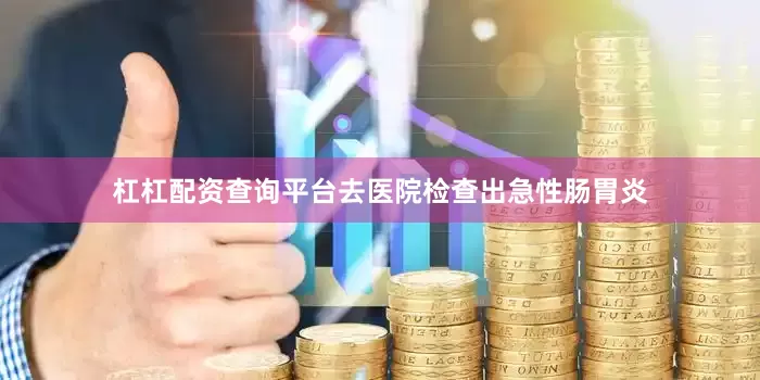 杠杠配资查询平台去医院检查出急性肠胃炎