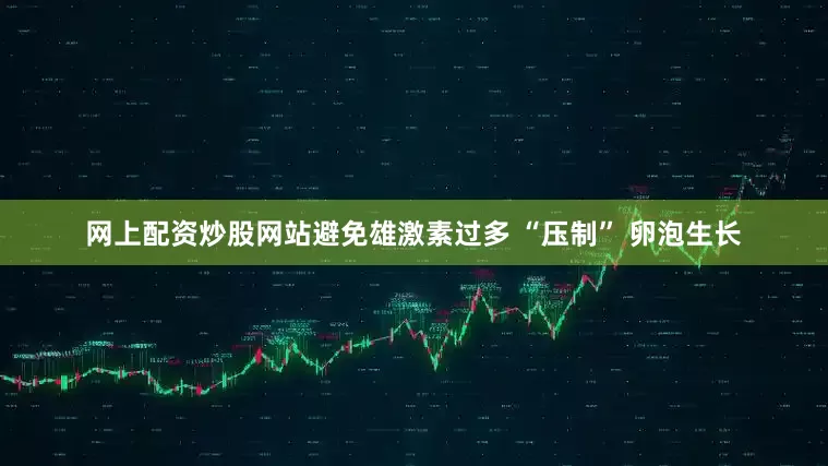 网上配资炒股网站避免雄激素过多 “压制” 卵泡生长