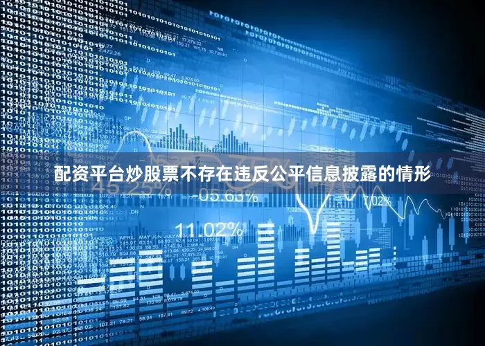 配资平台炒股票不存在违反公平信息披露的情形