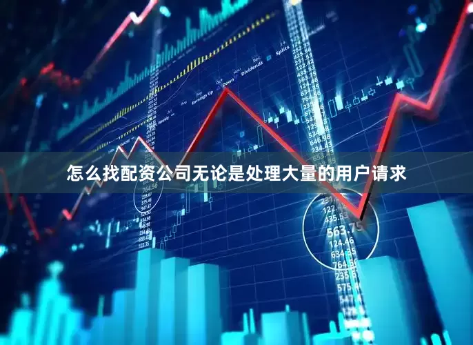 怎么找配资公司无论是处理大量的用户请求