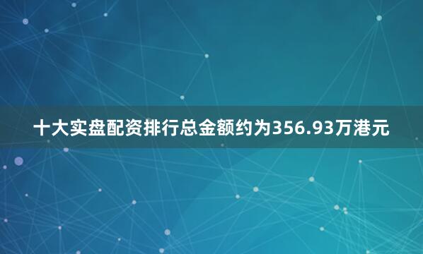十大实盘配资排行总金额约为356.93万港元