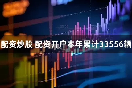 配资炒股 配资开户本年累计33556辆