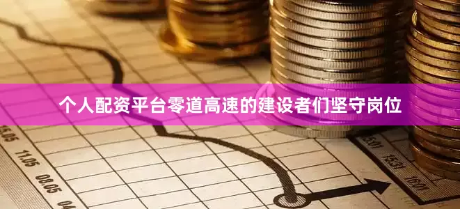 个人配资平台零道高速的建设者们坚守岗位