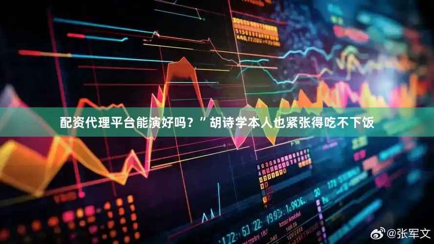 配资代理平台能演好吗？”胡诗学本人也紧张得吃不下饭